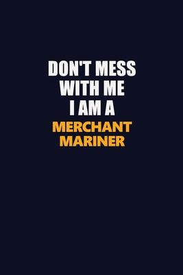 Don’’t Mess With Me I Am A Merchant Mariner: Career journal, notebook and writing journal for encouraging men, women and kids. A framework for building