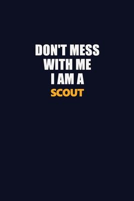 Don’’t Mess With Me I Am A Scout: Career journal, notebook and writing journal for encouraging men, women and kids. A framework for building your caree