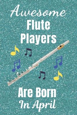 Awesome Flute Players Are Born In April: Flute gifts. This Flute Notebook / Flute Journal is 6x9in size with 110+ lined ruled pages, great for Birthda