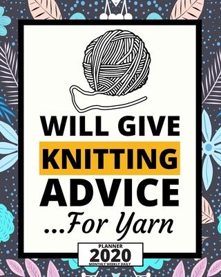 Will Give Knitting Advice For Yarn: 2020 Planner For Knitting Lovers, 1-Year Daily, Weekly And Monthly Organizer With Calendar, Funny Gift Idea For Bi