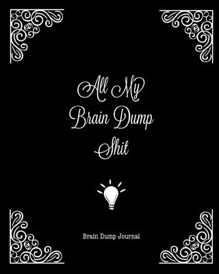 All My Brain Dump Shit, Brain Dump Journal: Clear Your Mind & Head Of Thoughts By Journaling Notebook