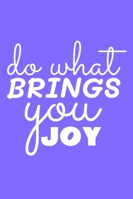 Do What Brings You Joy: Blank Lined Notebook Journal: Motivational Inspirational Quote Gifts For Sister Mom Dad Brother Friend Him Her 6x9 - 1
