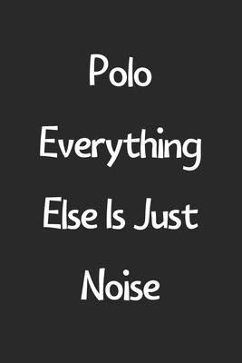 Polo Everything Else Is Just Noise: Lined Journal, 120 Pages, 6 x 9, Funny Polo Gift Idea, Black Matte Finish (Polo Everything Else Is Just Noise Jour