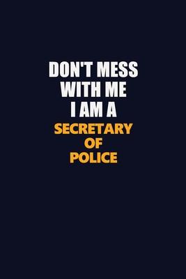 Don’’t Mess With Me I Am A Secretary of Police: Career journal, notebook and writing journal for encouraging men, women and kids. A framework for build