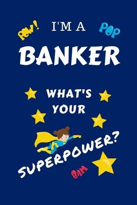 I’’m A Banker What’’s Your Superpower?: Perfect Gag Gift For A Superpowered Banker - Blank Lined Notebook Journal - 100 Pages 6 x 9 Format - Office - Wo