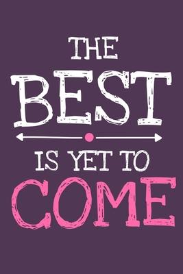 The Best Is Yet To Come: Blank Lined Notebook Journal: Motivational Inspirational Quote Gifts For Sister Mom Dad Brother Friend Him Her 6x9 - 1