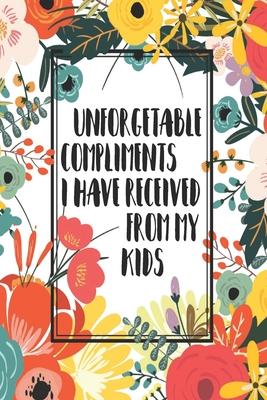 Unforgetable Compliments I Have Received From My Kids: Compliments Journal. Boost Happiness And Confidence. Cute Gift For Mom