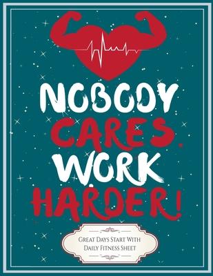 Nobody Cares Work Harder: Bodybuilding and Physical Fitness Journal Daily Fitness Sheet 8.5x11 Inches 100 Pages
