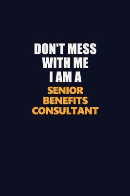 Don’’t Mess With Me I Am A Senior Benefits Consultant: Career journal, notebook and writing journal for encouraging men, women and kids. A framework fo