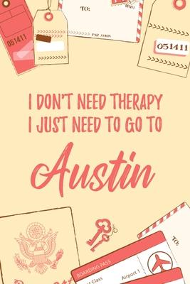 I Don’’t Need Therapy I Just Need To Go To Austin: 6x9 Lined Travel Notebook/Journal Funny Gift Idea For Travellers, Explorers, Backpackers, Campers,