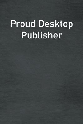 Proud Desktop Publisher: Lined Notebook For Men, Women And Co Workers