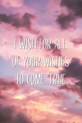 I Wish for All of Your Wishes to Come True: Wholesome Supportive Birthday Wishes Quote Lined Journal 16th 18th 21st Birthday Gift for Him or Her