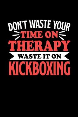 Don’’t Waste Your Time On Therapy Waste It On Kickboxing: Notebook and Journal 120 Pages College Ruled Line Paper Gift for Kickboxing Fans and Coaches