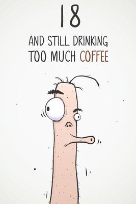 18 & Still Drinking Too Much Coffee: Funny Men’’s 18th Birthday 122 Page Diary Journal Notebook Gift For Coffee Lovers