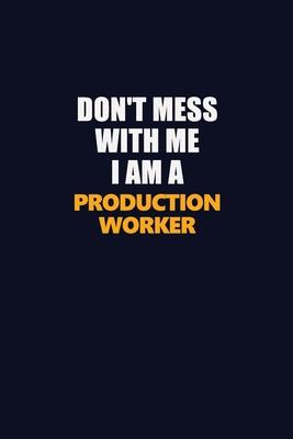 Don’’t Mess With Me I Am A Production Worker: Career journal, notebook and writing journal for encouraging men, women and kids. A framework for buildin