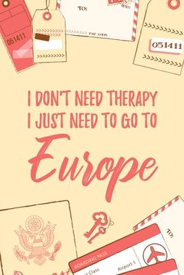 I Don’’t Need Therapy I Just Need To Go To Europe: 6x9 Dot Bullet Travel Notebook/Journal Funny Gift Idea For Travellers, Explorers, Backpackers, Camp