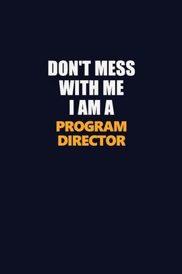 Don’’t Mess With Me I Am A Program Director: Career journal, notebook and writing journal for encouraging men, women and kids. A framework for building