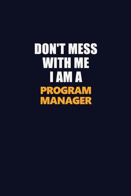 Don’’t Mess With Me I Am A Program Manager: Career journal, notebook and writing journal for encouraging men, women and kids. A framework for building