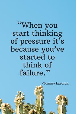 When You Start Thinking of Pressure It’’s Because You’’ve Started to Think of Failure - Tommy Lasorda: Daily Motivation Quotes Journal for Work, School,