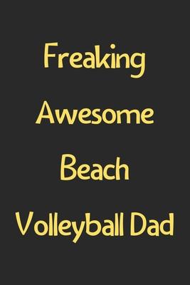 Freaking Awesome Beach Volleyball Dad: Lined Journal, 120 Pages, 6 x 9, Funny Beach Volleyball Gift Idea, Black Matte Finish (Freaking Awesome Beach V