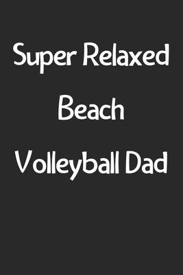 Super Relaxed Beach Volleyball Dad: Lined Journal, 120 Pages, 6 x 9, Funny Beach Volleyball Gift Idea, Black Matte Finish (Super Relaxed Beach Volleyb