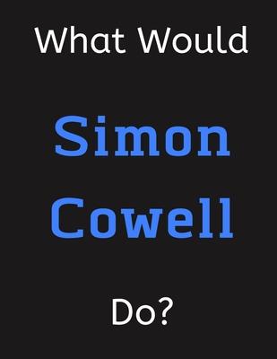 What Would Simon Cowell Do?: Simon Cowell Notebook/ Journal/ Notepad/ Diary For Women, Men, Girls, Boys, Fans, Supporters, Teens, Adults and Kids -