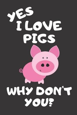 Yes I Love Pigs Why Don’’t You?: Funny Vegetarian and Vegan Journal for Animal Lovers
