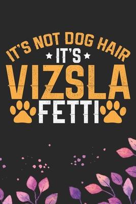 It’’s Not Dog Hair It’’s Vizsla Fetti: Cool Vizsla Dog Journal Notebook - Vizsla Puppy Lover Gifts - Funny Vizsla Dog Notebook - Vizsla Owner Gifts. 6 x