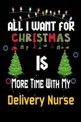 All I want for Christmas is more time with my Delivery Nurse: Christmas Gift for Delivery Nurse Lovers, Delivery Nurse Journal / Notebook / Diary / Th