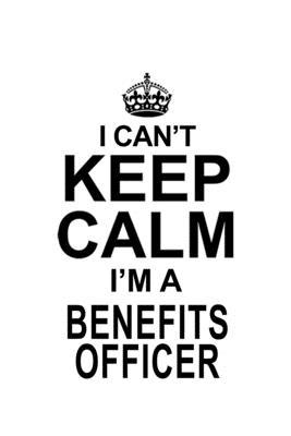 I Can’’t Keep Calm I’’m A Benefits Officer: Original Benefits Officer Notebook, Journal Gift, Diary, Doodle Gift or Notebook - 6 x 9 Compact Size- 109 B
