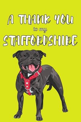 A Thank You To My Staffordshire: Perfect Gratitude Journal For All Dog Owner To Cultivate Happiness