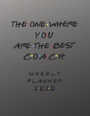 Coach Weekly Planner 2020 - The One Where You Are The Best: Coach Friends Gift Idea For Men & Women - Weekly Planner Schedule Book Lesson Organizer Fo
