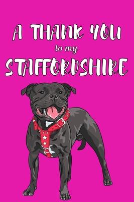 A Thank You To My Staffordshire: Perfect Gratitude Journal For All Dog Owner To Cultivate Happiness