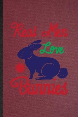 Real Men Love Bunnies: Lined Notebook For Rabbit Owner Vet. Funny Ruled Journal For Exotic Animal Lover. Unique Student Teacher Blank Composi