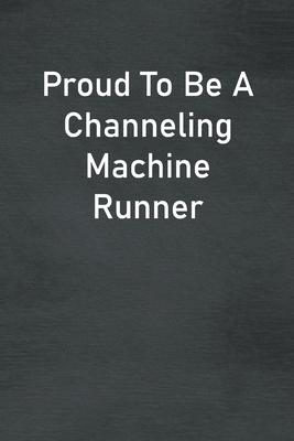 Proud To Be A Channeling Machine Runner: Lined Notebook For Men, Women And Co Workers