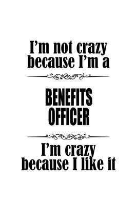 I’’m Not Crazy Because I’’m A Benefits Officer I’’m Crazy Because I like It: Funny Benefits Officer Notebook, Journal Gift, Diary, Doodle Gift or Noteboo
