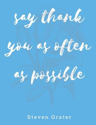 Say thank you as often as possible. Gratitude Journal.: Practice Gratitude & Daily Reflection - Gratitude-Adult-Flower-Elements-trim-size-8.5-x-11-ble