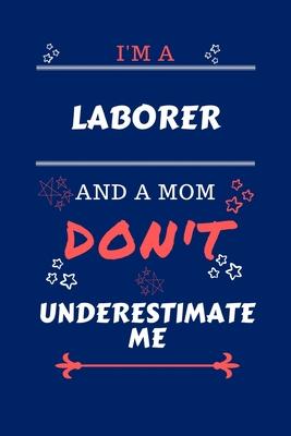 I’’m A Laborer And A Mom Don’’t Underestimate Me: Perfect Gag Gift For A Laborer Who Happens To Be A Mom And NOT To Be Underestimated! - Blank Lined Not