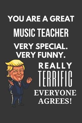 You Are A Great Music Teacher Very Special. Very Funny. Really Terrific Everyone Agrees! Notebook: Trump Gag, Lined Journal, 120 Pages, 6 x 9, Matte F