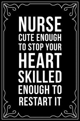 Nurse Cute Enough to Stop Your Heart Skilled Enough to Restart It: This 6X9 blank line journal makes a great gift idea for any nurse or nursing stud