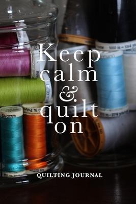 Keep Calm And Quilt On - Quilter’’s Journal: Blank Lined Gift Journal For Women Who Sew