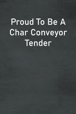 Proud To Be A Char Conveyor Tender: Lined Notebook For Men, Women And Co Workers