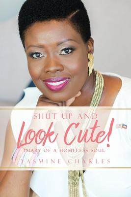 Shut up and Look Cute!: Diary of a Homeless Soul