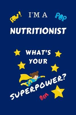 I’’m A Nutritionist What’’s Your Superpower?: Perfect Gag Gift For A Superpowered Nutritionist - Blank Lined Notebook Journal - 100 Pages 6 x 9 Format -