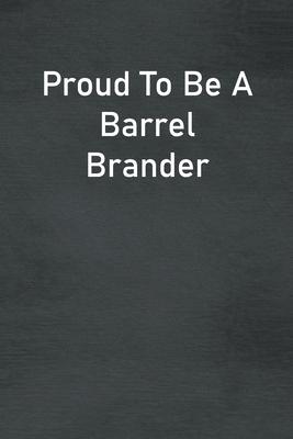 Proud To Be A Barrel Brander: Lined Notebook For Men, Women And Co Workers