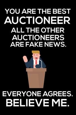 You Are The Best Auctioneer All The Other Auctioneers Are Fake News. Everyone Agrees. Believe Me.: Trump 2020 Notebook, Funny Productivity Planner, Da