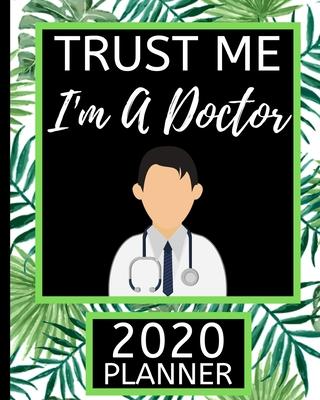 Trust Me I’’m A Doctor: Doctor 2020 Planner For Men, 1-Year Daily, Weekly and Monthly Scheduling Organizer With Calendar For Doctors and Medic