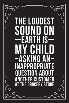 The Loudest Sound on Earth Is My Child Asking an Inappropriate Question about Another Customer at the Grocery Store: Sarcastic blank lined journal, Fu