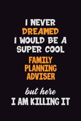 I Never Dreamed I would Be A Super Cool Family Planning Adviser But Here I Am Killing It: 6x9 120 Pages Career Pride Motivational Quotes Blank Lined J