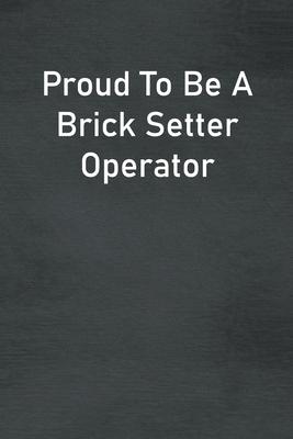 Proud To Be A Brick Setter Operator: Lined Notebook For Men, Women And Co Workers